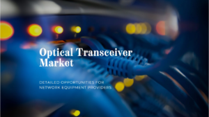 The Optical Transceiver Market: Detailed Opportunities for Network Equipment Providers in 2024